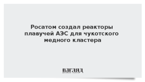 Росатом создал реакторы плавучей АЭС для чукотского медного кластера