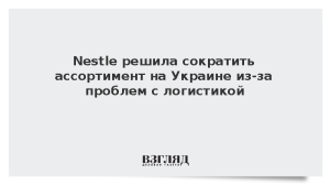 Nestle решила сократить ассортимент на Украине из-за проблем с логистикой