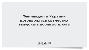 Финляндия и Украина договорились совместно выпускать военные дроны