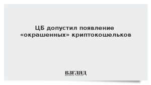ЦБ допустил появление «окрашенных» криптокошельков