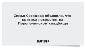 Семья Соседова объявила, что критика похоронят на Перепечинском кладбище