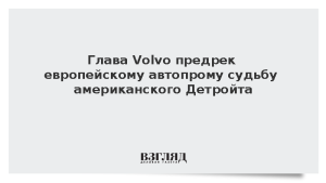 Глава Volvo предрек европейскому автопрому судьбу американского Детройта