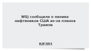 WSJ сообщила о панике нефтяников США из-за планов Трампа