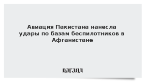 Авиация Пакистана нанесла удары по базам беспилотников в Афганистане