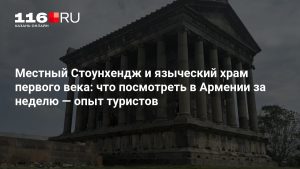 Местный Стоунхендж и языческий храм первого века: что посмотреть в Армении за неделю — опыт туристов
