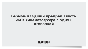 Герман-младший предрек власть ИИ в кинематографе с одной оговоркой