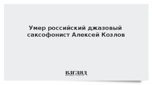 Умер российский джазовый саксофонист Алексей Козлов