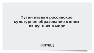 Путин назвал российское культурное образование одним из лучших в мире