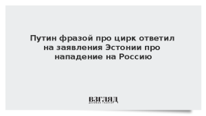 Путин фразой про цирк ответил на заявления Эстонии про нападение на Россию