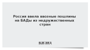 Россия ввела ввозные пошлины на БАДы из недружественных стран