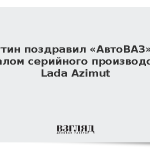 Путин поздравил «АвтоВАЗ» с началом серийного производства Lada Azimut