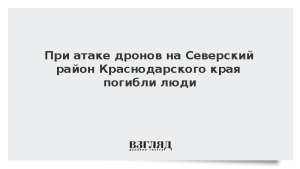 При атаке дронов на Северский район Краснодарского края погибли люди