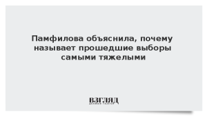Памфилова объяснила, почему называет прошедшие выборы самыми тяжелыми