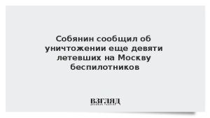 Собянин сообщил об уничтожении еще девяти летевших на Москву беспилотников