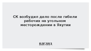 СК возбудил дело после гибели рабочих на угольном месторождении в Якутии