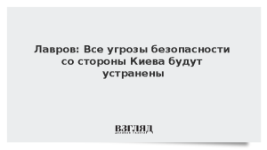 Лавров: Все угрозы безопасности со стороны Киева будут устранены