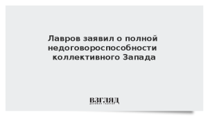 Лавров заявил о полной недоговороспособности коллективного Запада