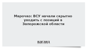 Марочко: ВСУ начали скрытно уходить с позиций в Запорожской области