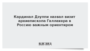 Кардинал Дзуппи назвал визит архиепископа Галлахера в Россию важным ориентиром