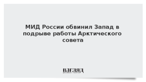 МИД России обвинил Запад в подрыве работы Арктического совета