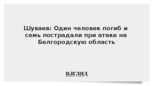 Шуваев: Один человек погиб и семь пострадали при атаке на Белгородскую область