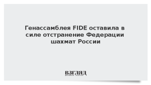 Генассамблея FIDE оставила в силе отстранение Федерации шахмат России