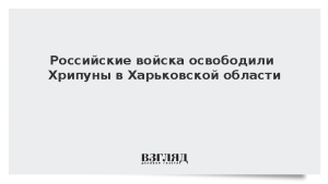 Российские войска освободили Хрипуны в Харьковской области