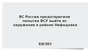 ВС России предотвратили попытки ВСУ выйти из окружения в районе Нефедовки