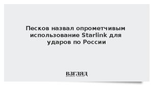 Песков назвал опрометчивым использование Starlink для ударов по России