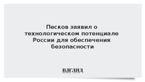 Песков заявил о технологическом потенциале России для обеспечения безопасности