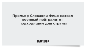 Премьер Словакии Фицо назвал военный нейтралитет подходящим для страны