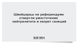 Швейцарцы на референдуме отвергли ужесточение нейтралитета и запрет санкций