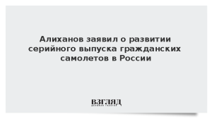 Алиханов заявил о развитии серийного выпуска гражданских самолетов в России