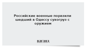 Российские военные поразили шедший в Одессу сухогруз с оружием