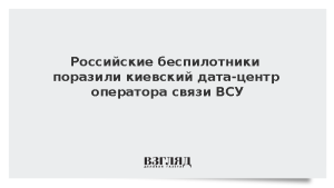 Российские беспилотники поразили киевский дата-центр оператора связи ВСУ