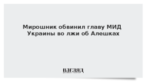 Мирошник обвинил главу МИД Украины во лжи об Алешках