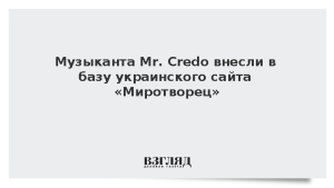 Музыканта Mr. Credo внесли в базу украинского сайта «Миротворец»