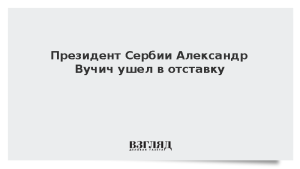 Президент Сербии Александр Вучич ушел в отставку
