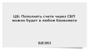 ЦБ: Пополнять счета через СБП можно будет в любом банкомате
