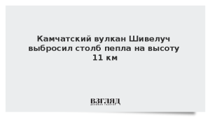 Камчатский вулкан Шивелуч выбросил столб пепла на высоту 11 км