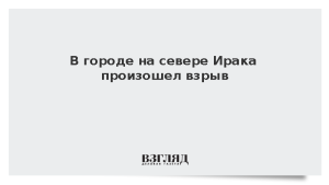 В городе на севере Ирака произошел взрыв