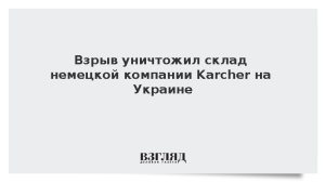 Взрыв уничтожил склад немецкой компании Karcher на Украине