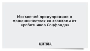 Москвичей предупредили о мошенничествах со звонками от «работников Соцфонда»