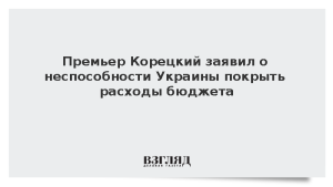 Премьер Корецкий заявил о неспособности Украины покрыть расходы бюджета