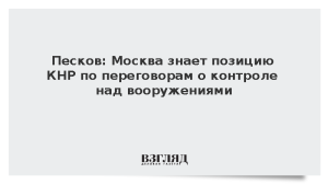 Песков: Москва знает позицию КНР по переговорам о контроле над вооружениями