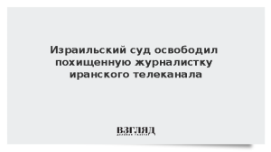 Израильский суд освободил похищенную журналистку иранского телеканала