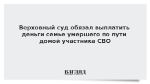 Верховный суд обязал выплатить деньги семье умершего по пути домой участника СВО