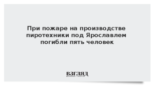 При пожаре на производстве пиротехники под Ярославлем погибли пять человек
