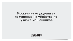 Москвичка осуждена за покушение на убийство по указке мошенников