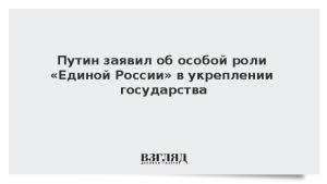 Путин заявил об особой роли «Единой России» в укреплении государства